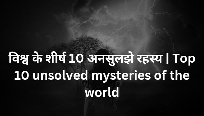 विश्व के शीर्ष 10 अनसुलझे रहस्य | Top 10 unsolved mysteries of the world 