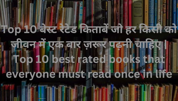 Top 10 बेस्ट रेटेड किताबें जो हर किसी को जीवन में एक बार ज़रूर पढ़नी चाहिए | Top 10 best rated books that everyone must read once in life