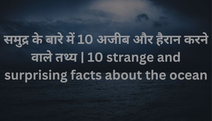 Top 10 strange and surprising facts about the ocean | समुद्र के बारे में 10 अजीब और हैरान करने वाले तथ्य