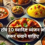 भारत के Top 10 स्वादिष्ट व्यंजन जो आपको ज़रूर चखने चाहिए – भारत के विभिन्न क्षेत्रों के जायकों का जादू