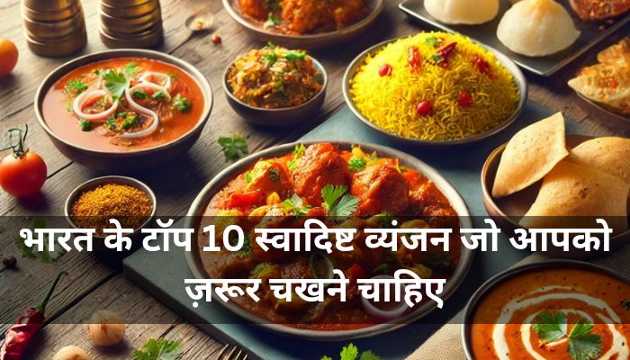 भारत के Top 10 स्वादिष्ट व्यंजन जो आपको ज़रूर चखने चाहिए – भारत के विभिन्न क्षेत्रों के जायकों का जादू